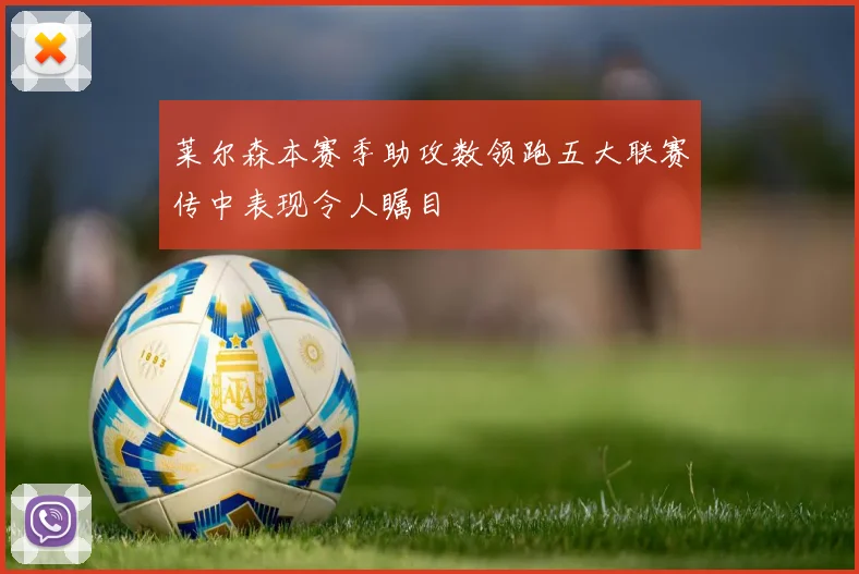 莱尔森本赛季助攻数领跑五大联赛传中表现令人瞩目