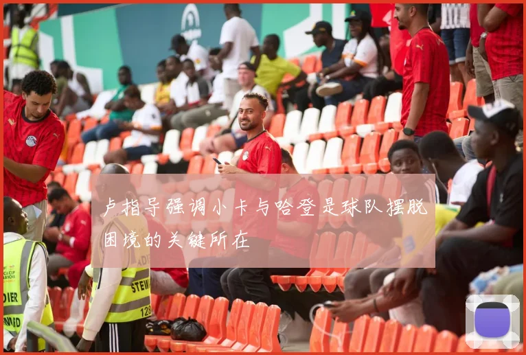 卢指导强调小卡与哈登是球队摆脱困境的关键所在