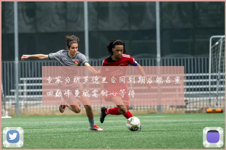 专家分析罗德里合同到期后能否重回巅峰曼城需耐心等待