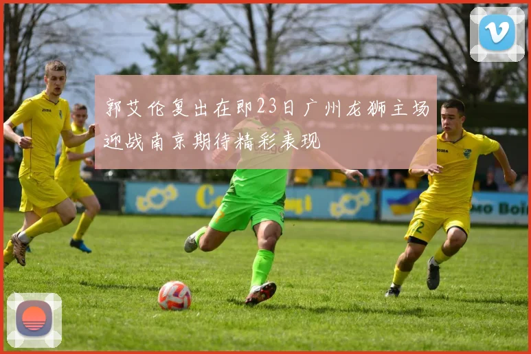 郭艾伦复出在即23日广州龙狮主场迎战南京期待精彩表现