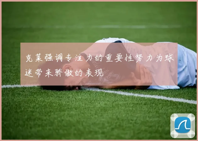 克莱强调专注力的重要性努力为球迷带来骄傲的表现