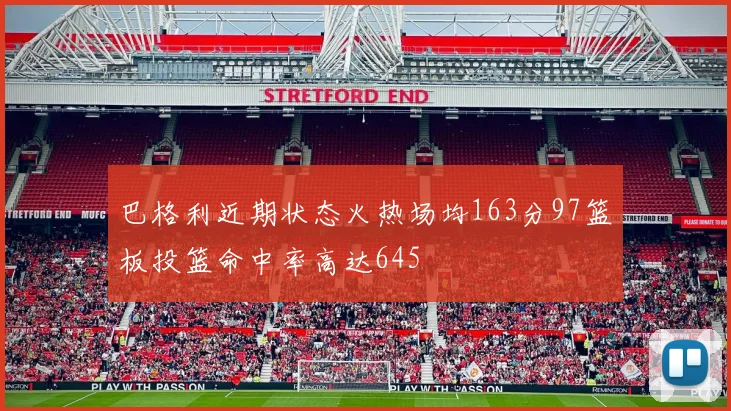 巴格利近期状态火热场均163分97篮板投篮命中率高达645