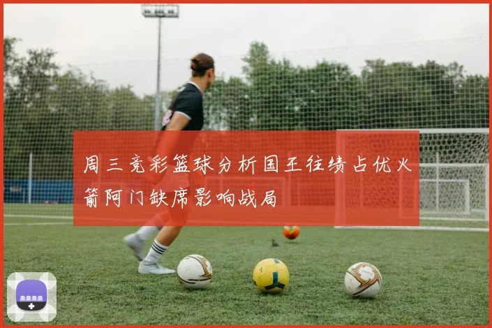 周三竞彩篮球分析国王往绩占优火箭阿门缺席影响战局