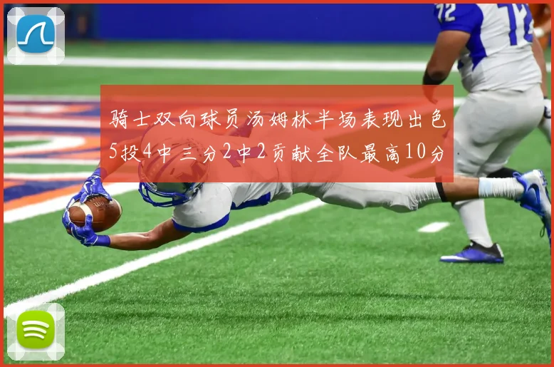 骑士双向球员汤姆林半场表现出色5投4中三分2中2贡献全队最高10分