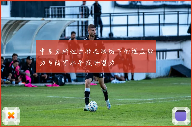 申京分析杜兰特在联防下的适应能力与防守水平提升潜力