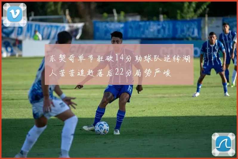 东契奇单节狂砍14分助球队逆转湖人苦苦追赶落后22分局势严峻