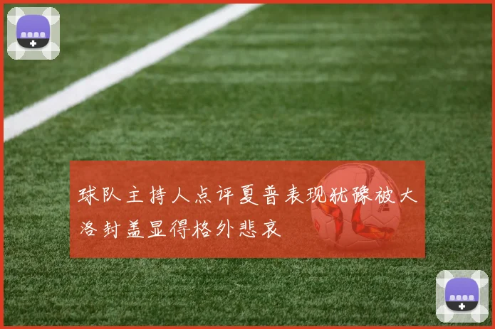 球队主持人点评夏普表现犹豫被大洛封盖显得格外悲哀