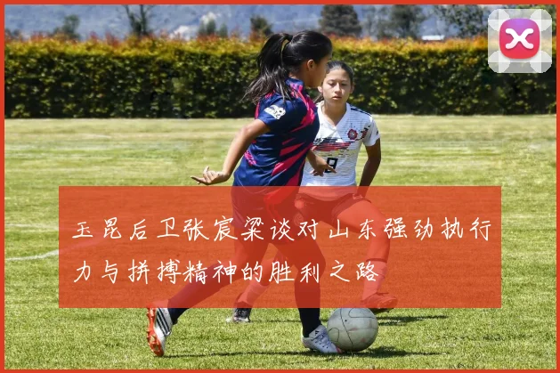 玉昆后卫张宸粱谈对山东强劲执行力与拼搏精神的胜利之路