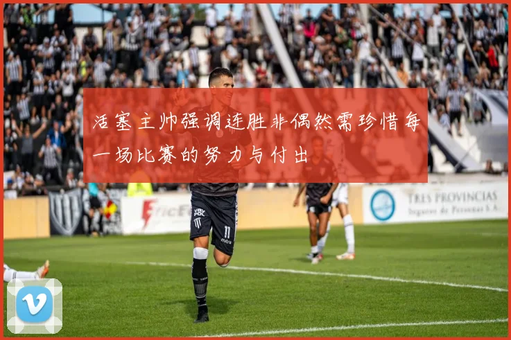 活塞主帅强调连胜非偶然需珍惜每一场比赛的努力与付出