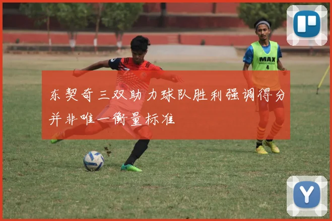 东契奇三双助力球队胜利强调得分并非唯一衡量标准