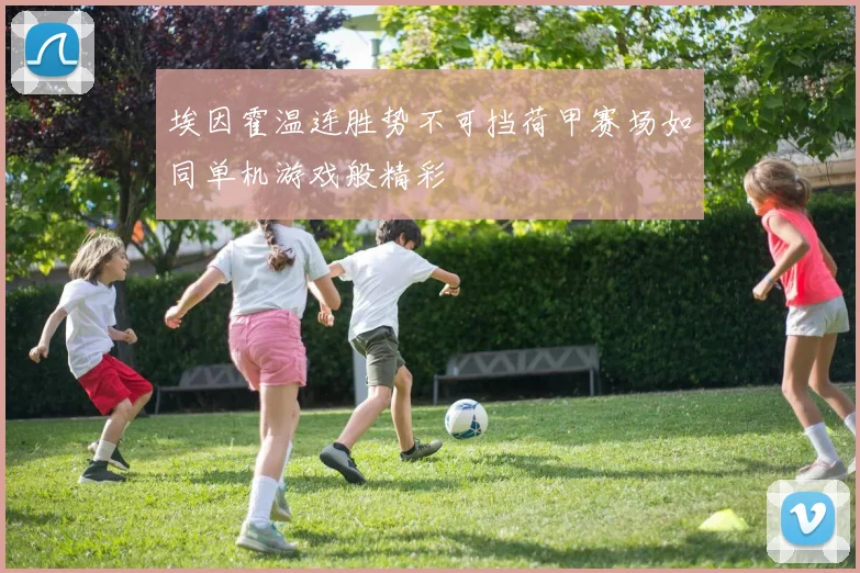 埃因霍温连胜势不可挡荷甲赛场如同单机游戏般精彩