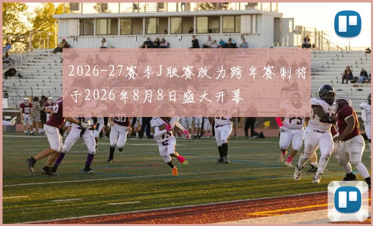 2026-27赛季J联赛改为跨年赛制将于2026年8月8日盛大开幕